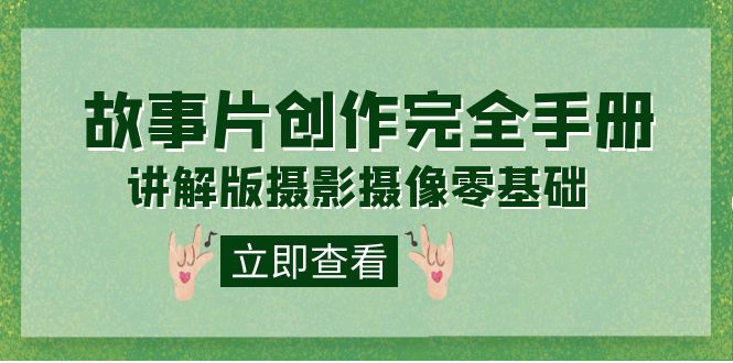 编导-通识课之《故事片-创作完全手册》摄影摄像零基础到精通（20节课程）-千寻创业网