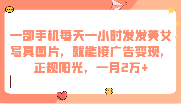一部手机每天一小时发发美女写真图片，就能接广告变现，正规阳光，一月2万+-千寻创业网