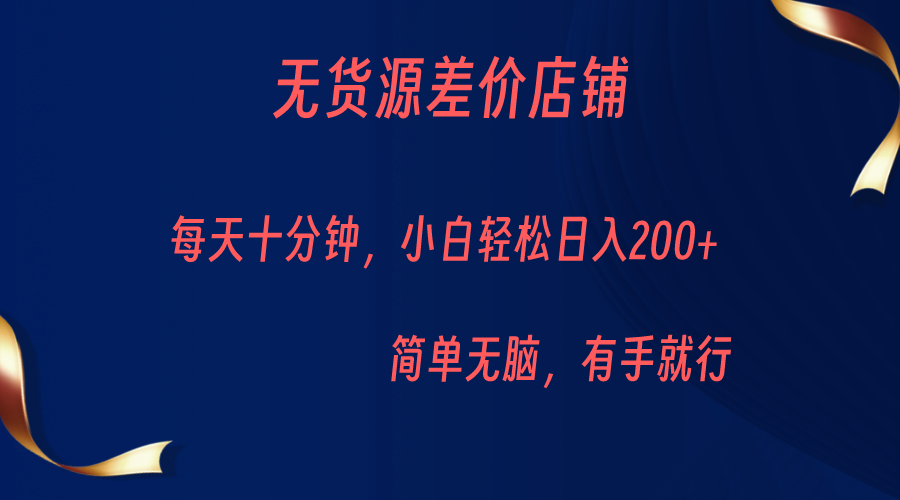 无货源差价小店，每天10分钟小白轻松日入200+，操作简单-千寻创业网