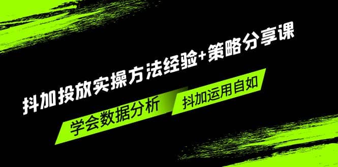 抖加投放实操方法经验+策略分享课，学会数据分析，抖加运用自如-千寻创业网