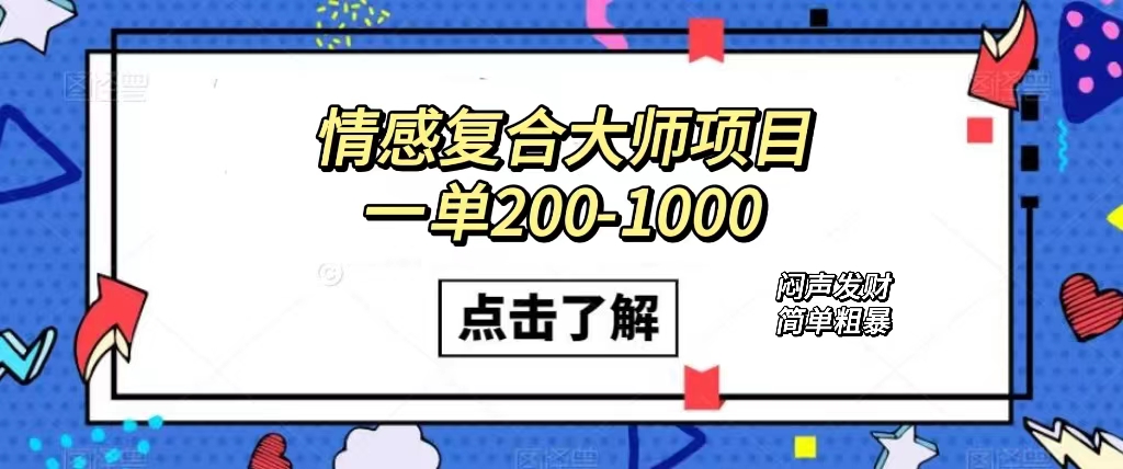 情感复合大师项目，一单200-1000，闷声发财的小生意！简单粗暴（附资料）-千寻创业网