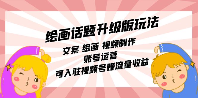 绘画话题升级版玩法：文案 绘画 视频制作 账号运营 可入驻视频号赚流量收益-千寻创业网