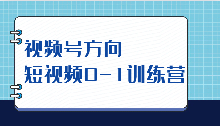 视频号方向，短视频0-1训练营（10节直播课程）-千寻创业网