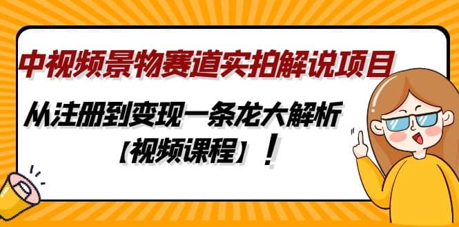 中视频景物赛道实拍解说项目，从注册到变现一条龙大解析【视频课程】-千寻创业网