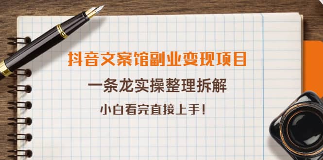 抖音文案馆副业变现项目，一条龙实操整理拆解，小白看完直接上手-千寻创业网
