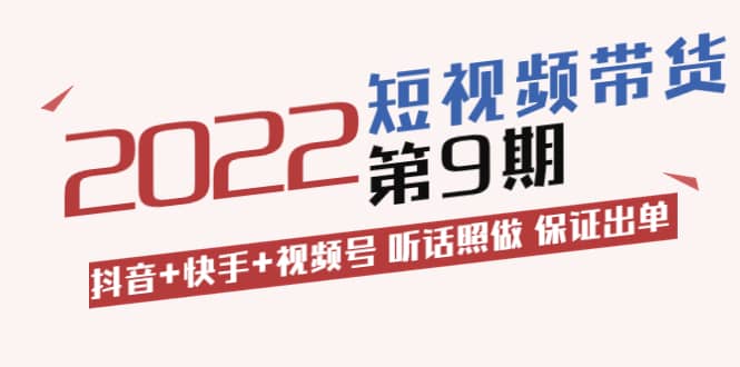 短视频带货第9期：抖音+快手+视频号 听话照做 保证出单（价值3299元)-千寻创业网