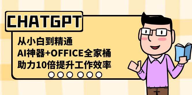 CHATGPT从小白到精通，AI神器+OFFICE全家桶，助力10倍提升工作效率-千寻创业网