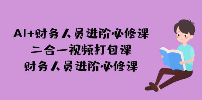 AI + 财务人员进阶必修课二合一视频打包课，财务人员进阶必修课-千寻创业网