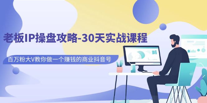 老板IP操盘攻略-30天实战课程：百万粉大V教你做一个赚钱的商业抖音号-千寻创业网