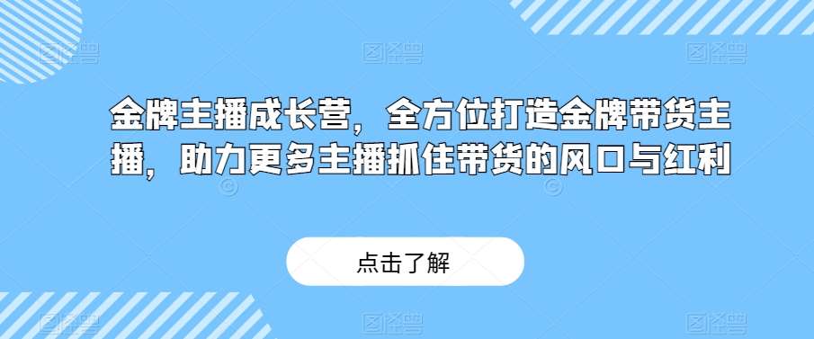 金牌主播成长营，全方位打造金牌带货主播，助力更多主播抓住带货的风口与红利-千寻创业网