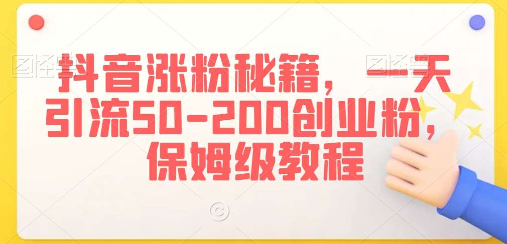 抖音涨粉秘籍，一天引流50-200创业粉，保姆级教程【揭秘】-千寻创业网