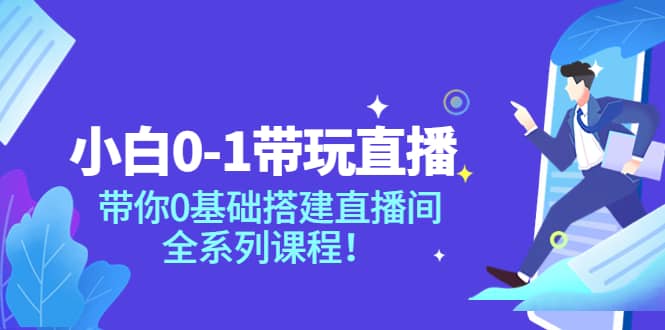 小白0-1带玩玩直播：带你0基础搭建直播间，全系列课程-千寻创业网