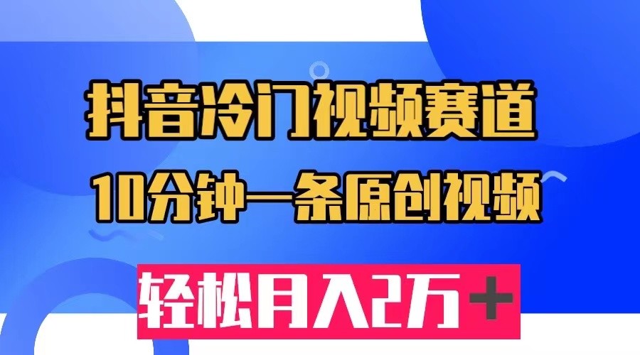 抖音冷门视频赛道，10分钟一条视频，轻松月入2W＋-千寻创业网