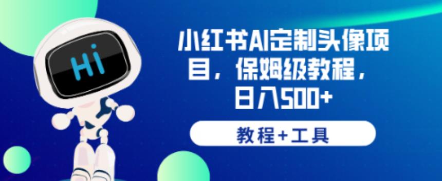 小红书AI定制头像项目，保姆级教程，日入500+【教程+工具】【揭秘】-千寻创业网