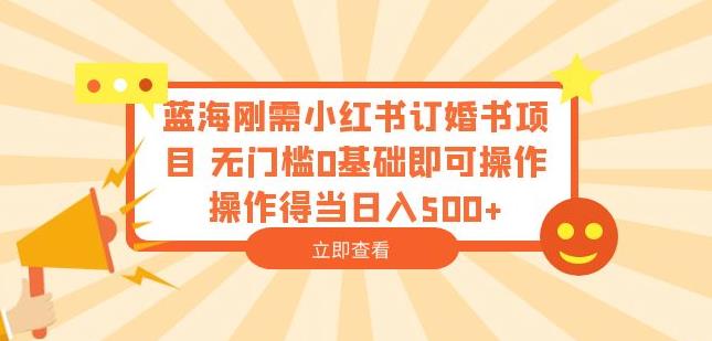 蓝海刚需小红书订婚书项目，无门槛0基础即可操作操作得当日入500+【揭秘】-千寻创业网