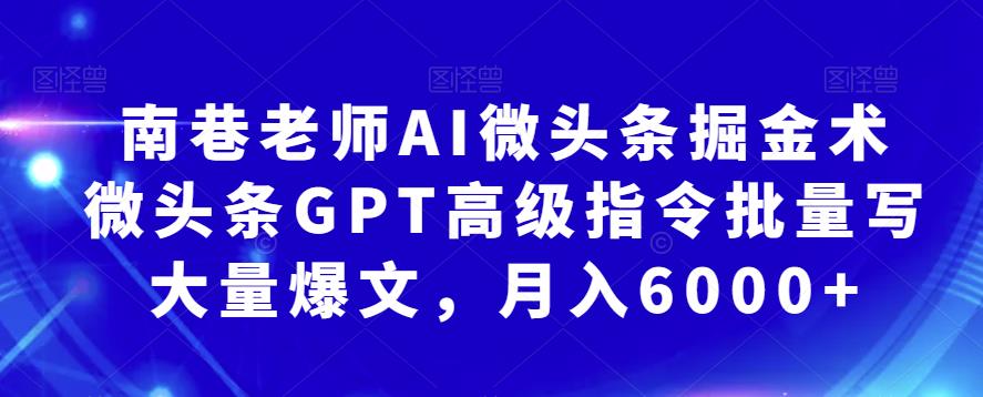 南巷老师AI微头条掘金术：微头条GPT高级指令批量写大量爆文，月入6000+-千寻创业网