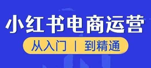 小红书电商运营课，从入门到精通，带你抓住又一个赚钱风口-千寻创业网
