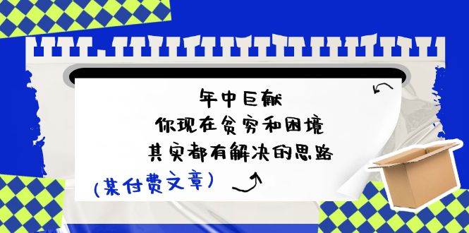 公众号付费文章：年中巨献-你现在贫穷和困境，其实都有解决的思路 (进来抄作业)-千寻创业网