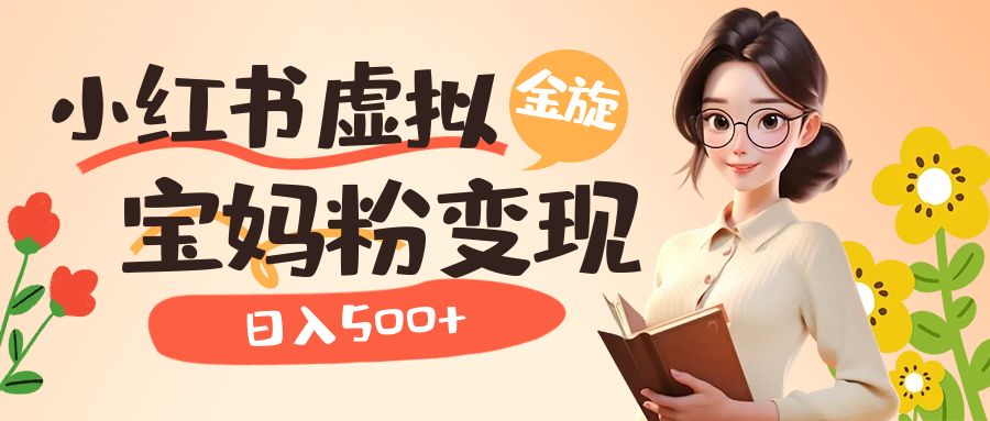 小红书虚拟资源变现升级玩法，宝妈粉多种变现方式，日入500+-千寻创业网
