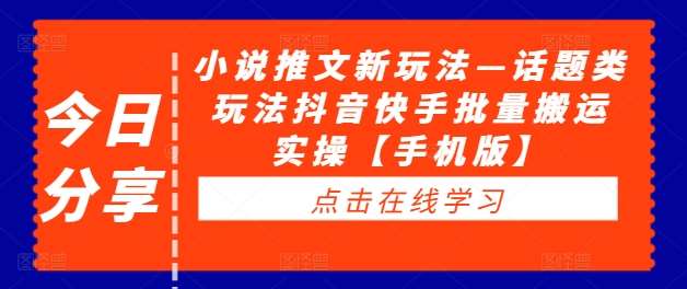小说推文新玩法—话题类玩法抖音快手批量搬运实操【手机版】-千寻创业网