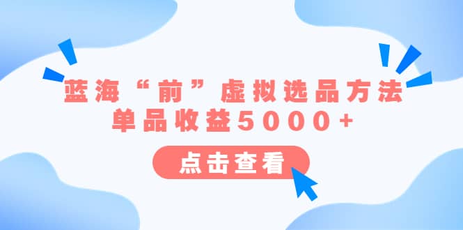 某公众号付费文章《蓝海“前”虚拟选品方法：单品收益5000+》-千寻创业网