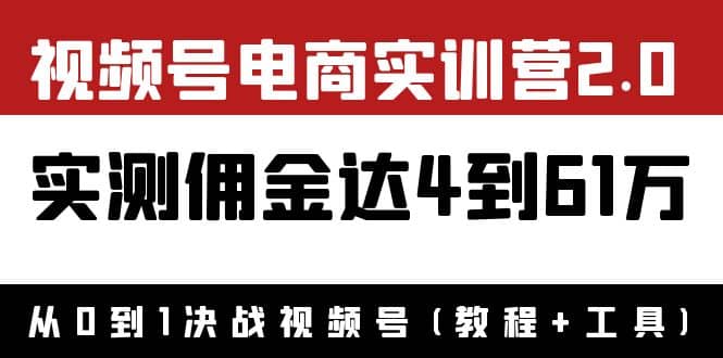 外面收费1900×视频号电商实训营2.0：实测佣金达4到61万（教程+工具）-千寻创业网