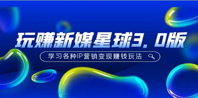 《玩赚新媒星球3.0版》学习各种IP营销变现玩法（价值498）-千寻创业网