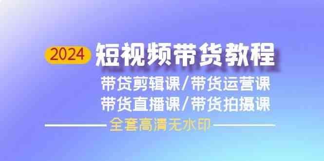 2024短视频带货教程-剪辑课+运营课+直播课+拍摄课-千寻创业网