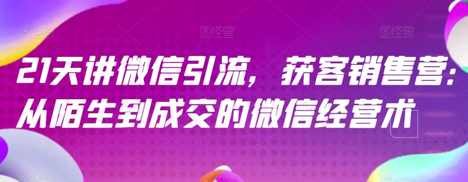 21天讲微信引流获客销售营，从陌生到成交的微信经营术-千寻创业网