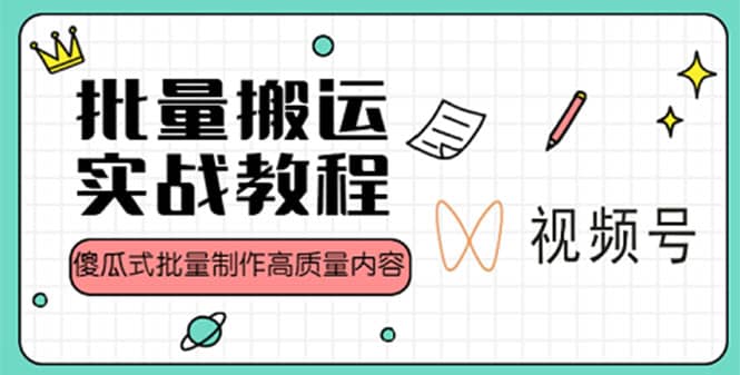 视频号批量搬运实战赚钱教程，傻瓜式批量制作高质量内容【附视频教程+PPT】-千寻创业网