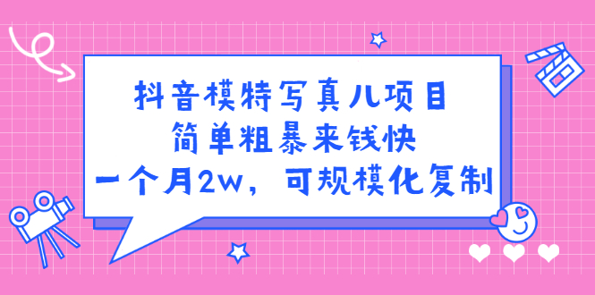 抖音模特写真儿项目，简单粗暴来钱快，一个月2w，可规模化复制（附全套资料）-千寻创业网