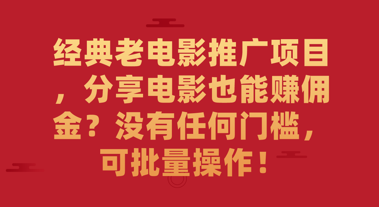 经典老电影推广项目，分享电影也能赚佣金？没有任何门槛，可批量操作！-千寻创业网