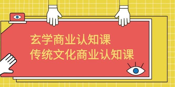 玄学 商业认知课，传统文化商业认知课（43节课）-千寻创业网