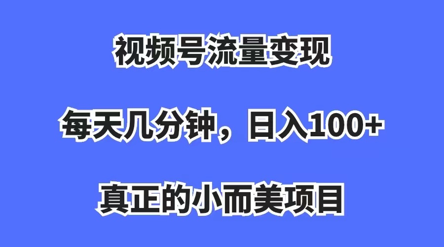 视频号流量变现，每天几分钟，收入100+，真正的小而美项目-千寻创业网