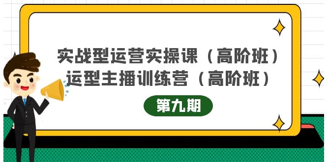 实战型运营实操课第9期+运营型主播训练营第9期，高阶班（51节课）-千寻创业网