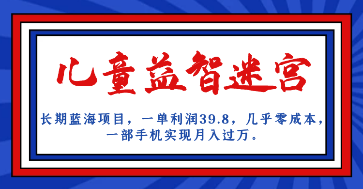 长期蓝海项目，儿童益智迷宫，一单利润39.8，几乎零成本，一部手机实现月入…-千寻创业网