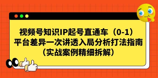 视频号知识IP起号直通车（0-1），平台差异一次讲透入局分析打法指南（实战案例精细拆解）-千寻创业网