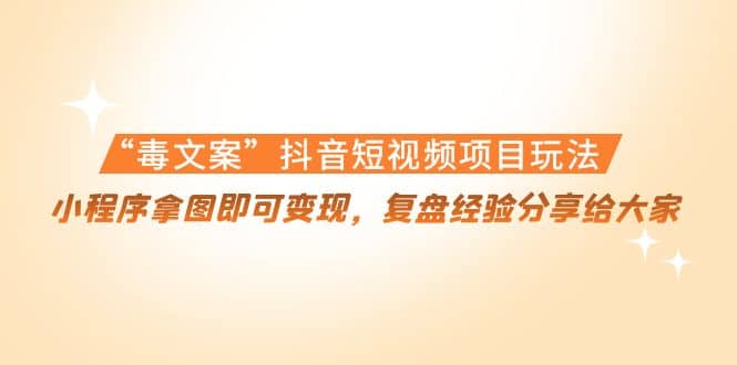 “毒文案”抖音短视频项目玩法，小程序拿图即可变现，复盘经验分享给大家-千寻创业网