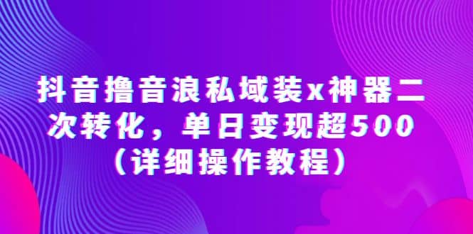 抖音撸音浪私域装x神器二次转化，单日变现超500（详细操作教程）-千寻创业网