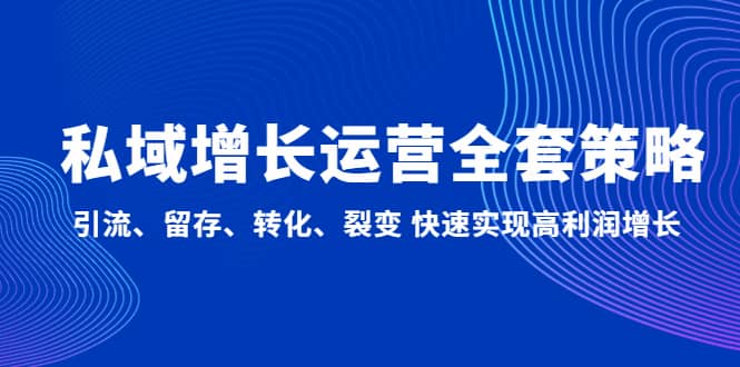 私域增长运营全套策略：引流、留存、转化、裂变 快速实现高利润增长-千寻创业网