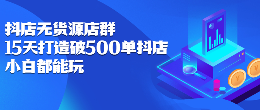 抖店无货源店群，15天打造破500单抖店无货源店群玩法-千寻创业网