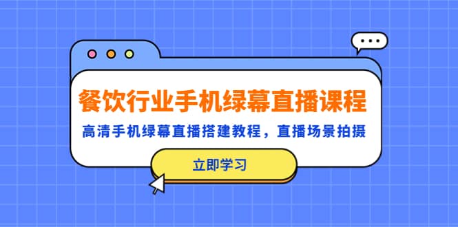 餐饮行业手机绿幕直播课程，高清手机·绿幕直播搭建教程，直播场景拍摄-千寻创业网