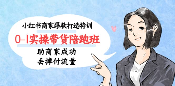 小红书商家爆款打造特训（14期）0-1实操带货陪跑班，助商家成功丢掉付流量-千寻创业网