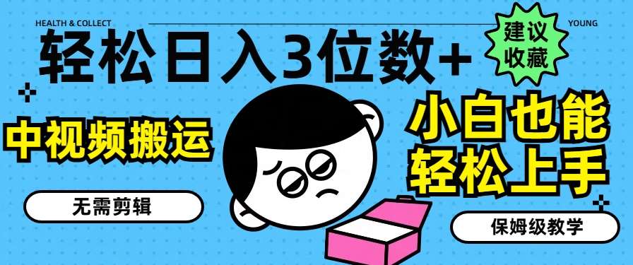 轻松日入3位数+，中视频搬运，无需剪辑，小白也能轻松上手，保姆级教学【揭秘】-千寻创业网