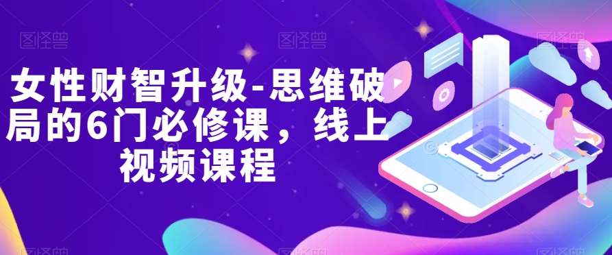 女性财智升级-思维破局的6门必修课，线上视频课程-千寻创业网