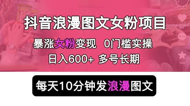 抖音浪漫图文暴力涨女粉项目 简单0门槛 每天10分钟发图文 日入600+长期多号-千寻创业网