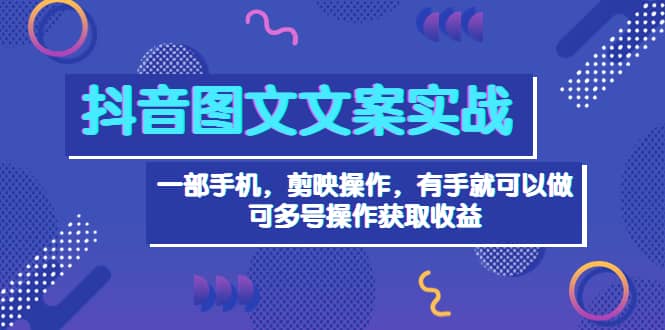 抖音图文毒文案实战：一部手机 剪映操作 有手就能做，单号日入几十 可多号-千寻创业网