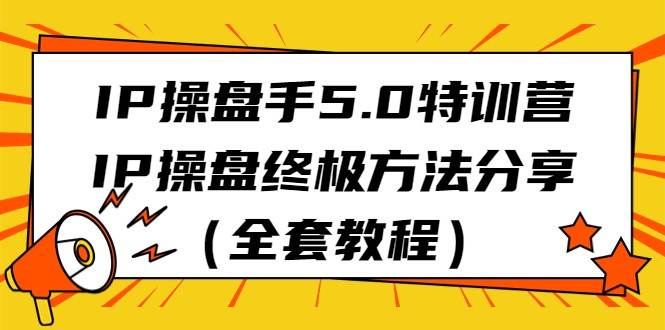 IP操盘手5.0特训营，IP操盘终极方法分享（全套教程）-千寻创业网
