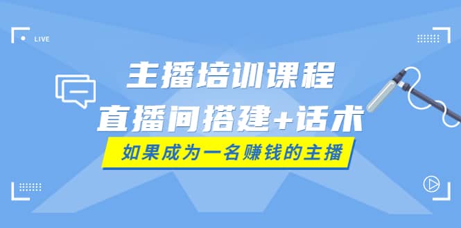 主播培训课程：直播间搭建+话术，如何快速成为一名赚钱的主播-千寻创业网