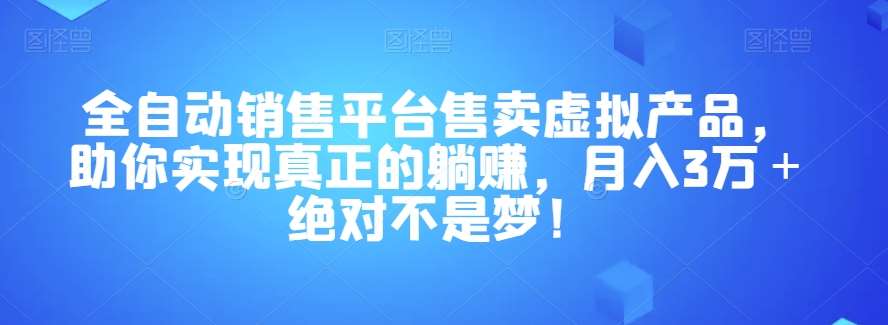 全自动销售平台售卖虚拟产品，助你实现真正的躺赚，月入3万＋绝对不是梦！【揭秘】-千寻创业网